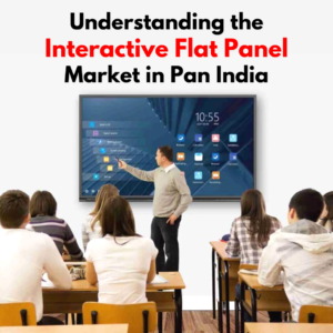 Understanding the Interactive Flat Panel Market in Pan India